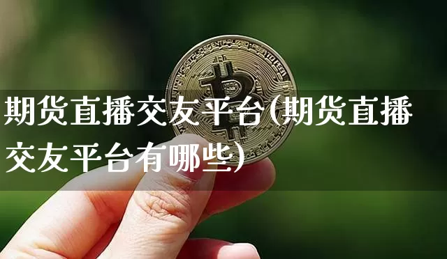 期货直播交友平台(期货直播交友平台有哪些)_https://www.dcjwmf.com_中金所_第1张