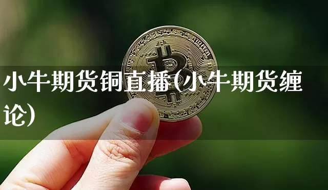 小牛期货铜直播(小牛期货缠论)_https://www.dcjwmf.com_广期所_第1张