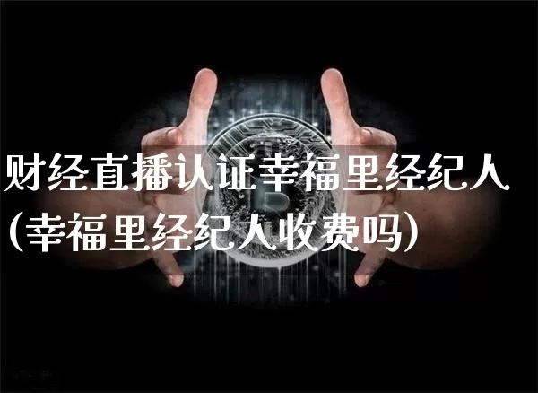 财经直播认证幸福里经纪人(幸福里经纪人收费吗)_https://www.dcjwmf.com_大商所_第1张