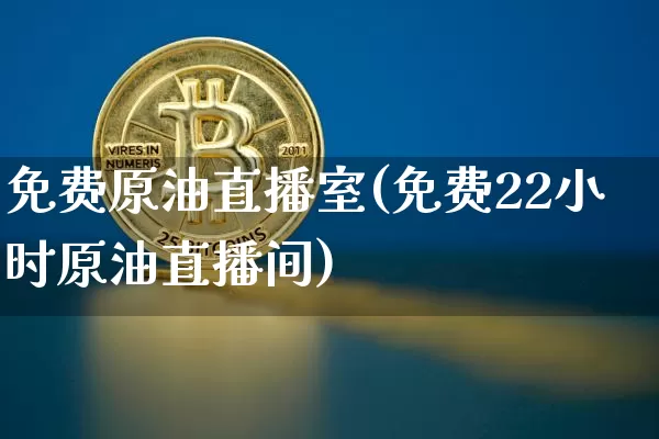 免费原油直播室(免费22小时原油直播间)_https://www.dcjwmf.com_大商所_第1张