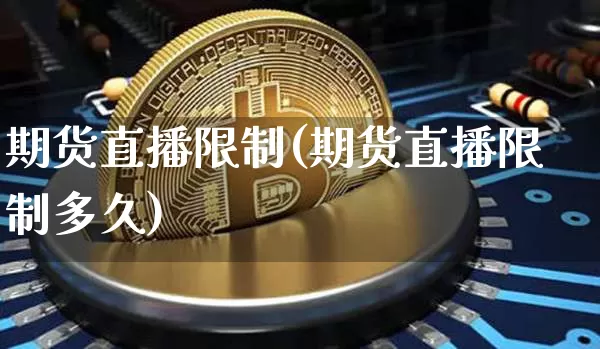 期货直播限制(期货直播限制多久)_https://www.dcjwmf.com_上期能源_第1张