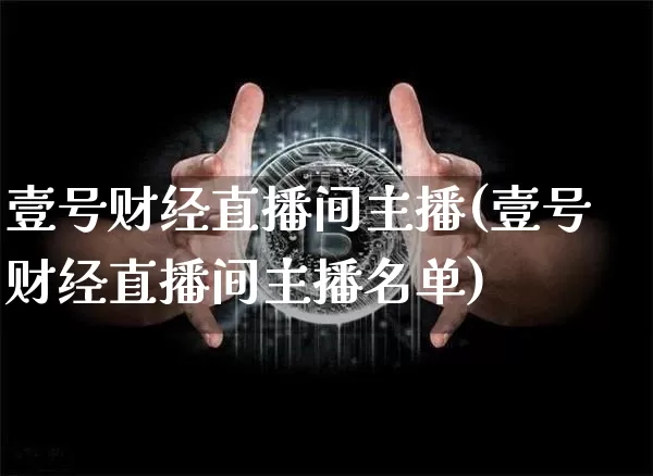 壹号财经直播间主播(壹号财经直播间主播名单)_https://www.dcjwmf.com_上期能源_第1张