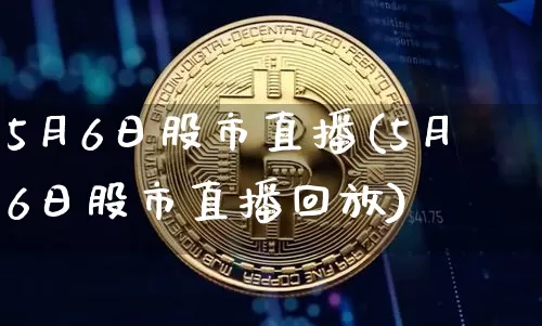5月6日股市直播(5月6日股市直播回放)_https://www.dcjwmf.com_广期所_第1张
