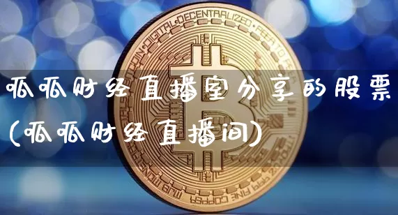 呱呱财经直播室分享的股票(呱呱财经直播间)_https://www.dcjwmf.com_大商所_第1张
