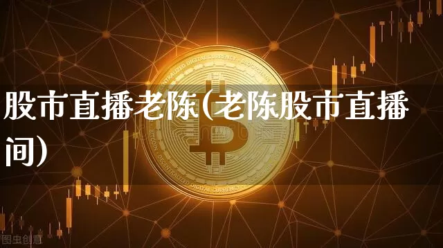 股市直播老陈(老陈股市直播间)_https://www.dcjwmf.com_郑商所_第1张