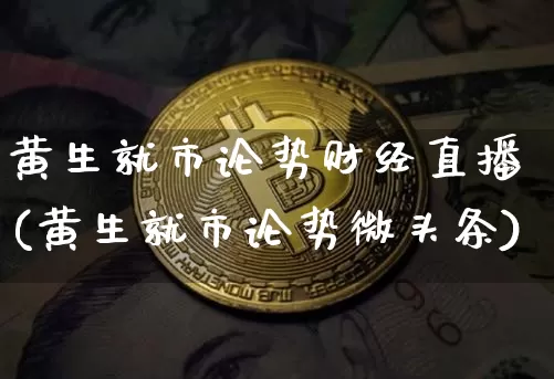 黄生就市论势财经直播(黄生就市论势微头条)_https://www.dcjwmf.com_大商所_第1张