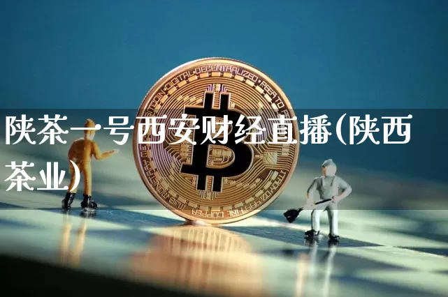 陕茶一号西安财经直播(陕西茶业)_https://www.dcjwmf.com_郑商所_第1张