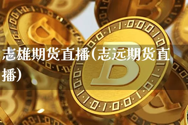 志雄期货直播(志远期货直播)_https://www.dcjwmf.com_上期能源_第1张