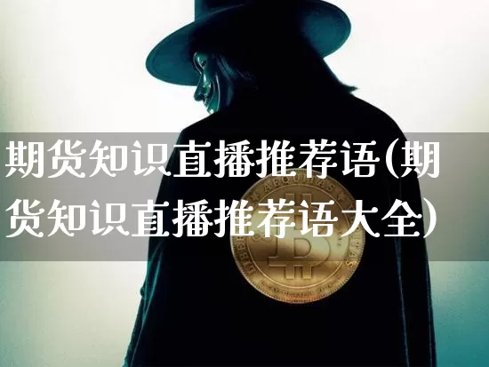 期货知识直播推荐语(期货知识直播推荐语大全)_https://www.dcjwmf.com_大商所_第1张