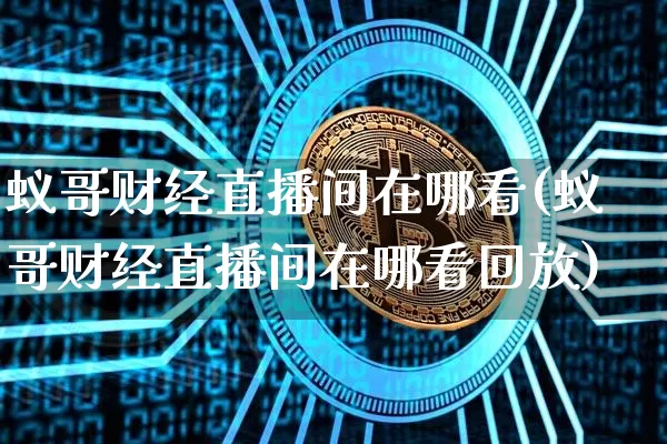 蚁哥财经直播间在哪看(蚁哥财经直播间在哪看回放)_https://www.dcjwmf.com_上期所_第1张