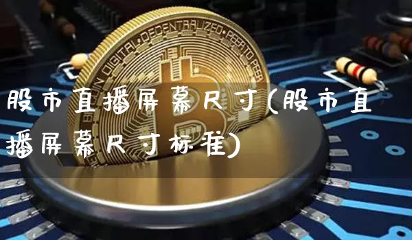 股市直播屏幕尺寸(股市直播屏幕尺寸标准)_https://www.dcjwmf.com_上期能源_第1张