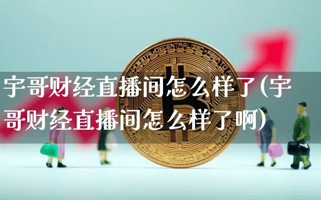 宇哥财经直播间怎么样了(宇哥财经直播间怎么样了啊)_https://www.dcjwmf.com_中金所_第1张