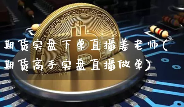 期货实盘下单直播姜老师(期货高手实盘直播做单)_https://www.dcjwmf.com_大商所_第1张