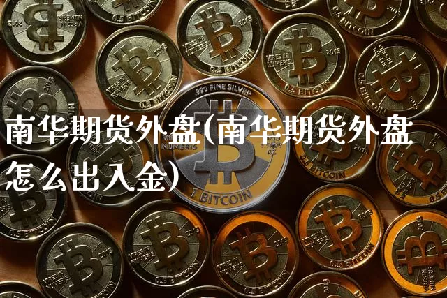 南华期货外盘(南华期货外盘怎么出入金)_https://www.dcjwmf.com_郑商所_第1张
