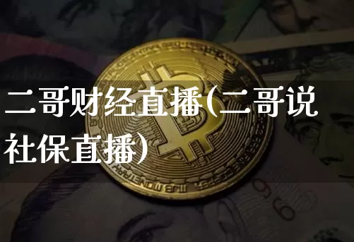 二哥财经直播(二哥说社保直播)_https://www.dcjwmf.com_上期能源_第1张