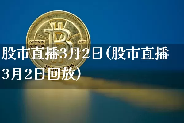 股市直播3月2日(股市直播3月2日回放)_https://www.dcjwmf.com_广期所_第1张