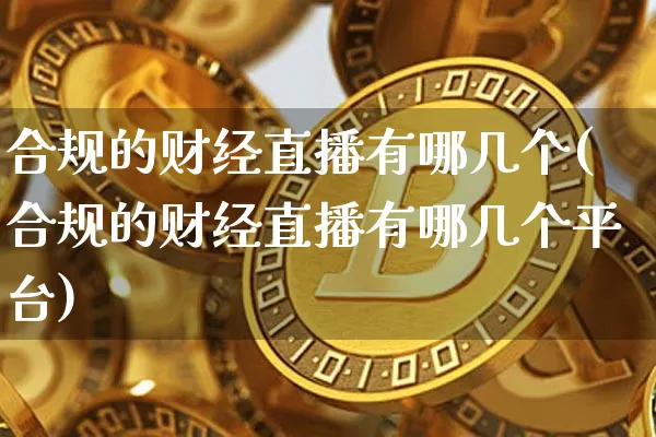 合规的财经直播有哪几个(合规的财经直播有哪几个平台)_https://www.dcjwmf.com_上期所_第1张
