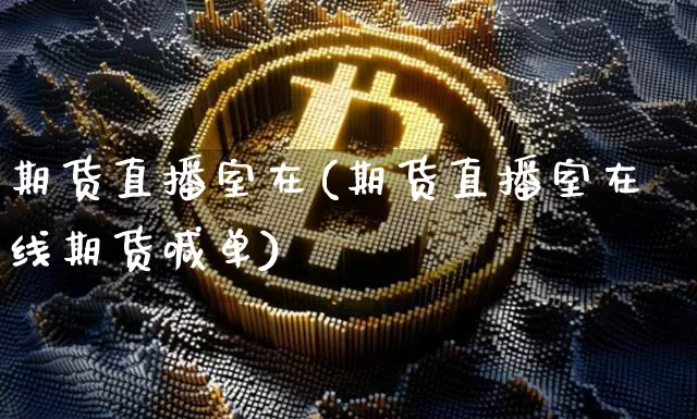 期货直播室在(期货直播室在线期货喊单)_https://www.dcjwmf.com_中金所_第1张