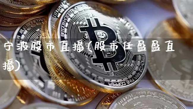 宁波股市直播(股市任盈盈直播)_https://www.dcjwmf.com_上期所_第1张