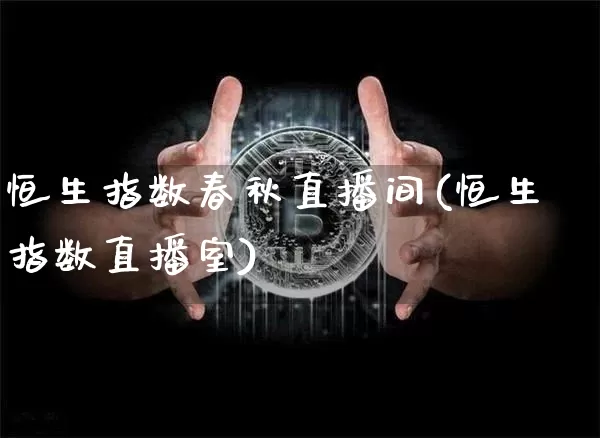 恒生指数春秋直播间(恒生指数直播室)_https://www.dcjwmf.com_广期所_第1张