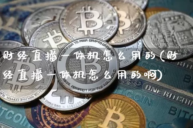 财经直播一体机怎么用的(财经直播一体机怎么用的啊)_https://www.dcjwmf.com_郑商所_第1张