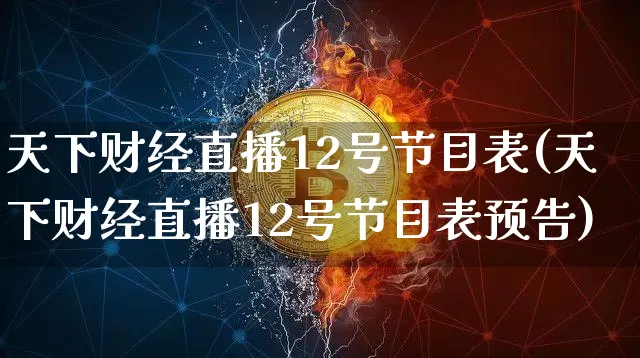 天下财经直播12号节目表(天下财经直播12号节目表预告)_https://www.dcjwmf.com_上期能源_第1张