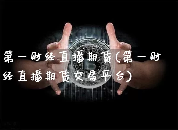 第一财经直播期货(第一财经直播期货交易平台)_https://www.dcjwmf.com_上期所_第1张