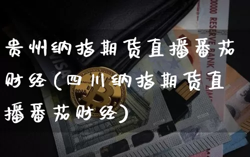 贵州纳指期货直播番茄财经(四川纳指期货直播番茄财经)_https://www.dcjwmf.com_大商所_第1张