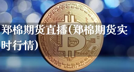 郑棉期货直播(郑棉期货实时行情)_https://www.dcjwmf.com_中金所_第1张