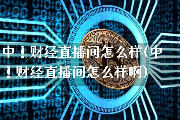 中鑫财经直播间怎么样(中鑫财经直播间怎么样啊)_https://www.dcjwmf.com_上期所_第1张