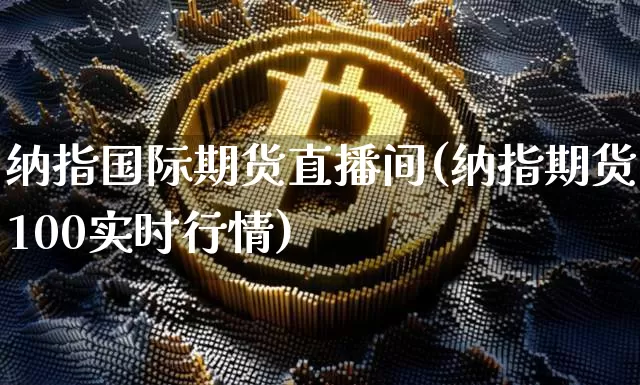 纳指国际期货直播间(纳指期货100实时行情)_https://www.dcjwmf.com_上期所_第1张