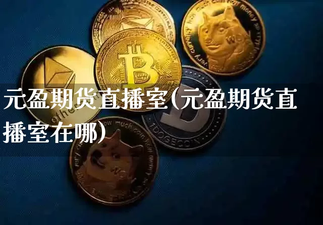 元盈期货直播室(元盈期货直播室在哪)_https://www.dcjwmf.com_中金所_第1张
