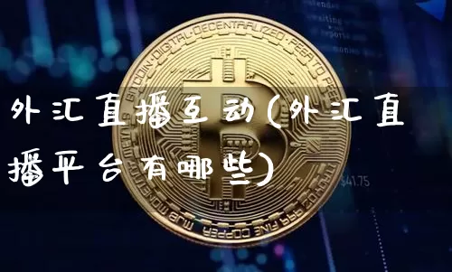 外汇直播互动(外汇直播平台有哪些)_https://www.dcjwmf.com_上期所_第1张