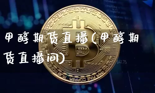 甲醇期货直播(甲醇期货直播间)_https://www.dcjwmf.com_上期所_第1张