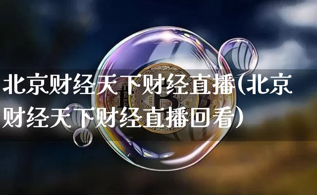 北京财经天下财经直播(北京财经天下财经直播回看)_https://www.dcjwmf.com_上期所_第1张