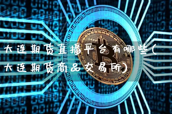 大连期货直播平台有哪些(大连期货商品交易所)_https://www.dcjwmf.com_郑商所_第1张