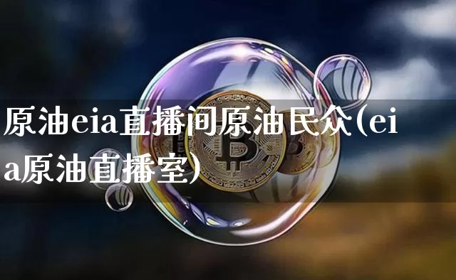 原油eia直播间原油民众(eia原油直播室)_https://www.dcjwmf.com_上期所_第1张
