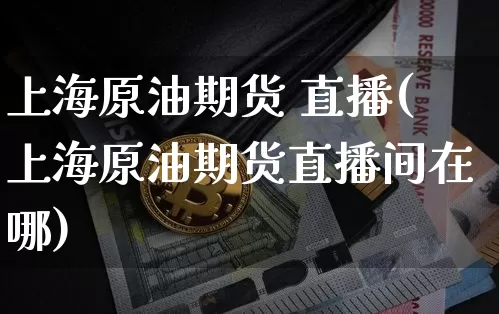 上海原油期货 直播(上海原油期货直播间在哪)_https://www.dcjwmf.com_中金所_第1张