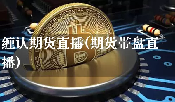 缠认期货直播(期货带盘直播)_https://www.dcjwmf.com_郑商所_第1张