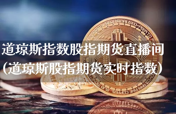 道琼斯指数股指期货直播间(道琼斯股指期货实时指数)_https://www.dcjwmf.com_郑商所_第1张