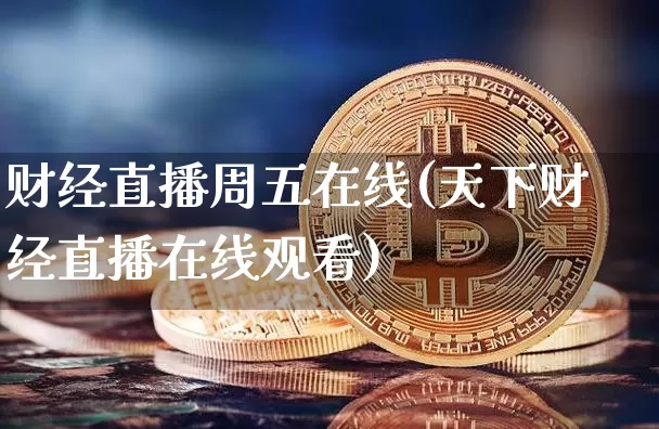 财经直播周五在线(天下财经直播在线观看)_https://www.dcjwmf.com_上期所_第1张