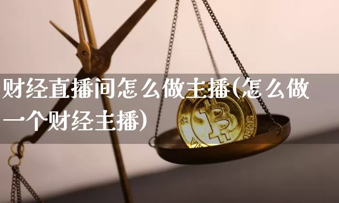 财经直播间怎么做主播(怎么做一个财经主播)_https://www.dcjwmf.com_上期能源_第1张