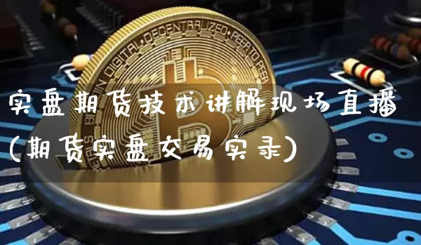 实盘期货技术讲解现场直播(期货实盘交易实录)_https://www.dcjwmf.com_中金所_第1张