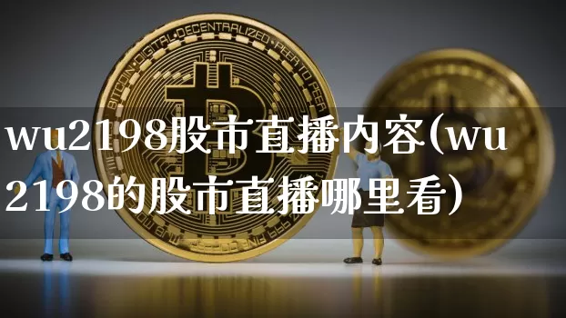 wu2198股市直播内容(wu2198的股市直播哪里看)_https://www.dcjwmf.com_大商所_第1张