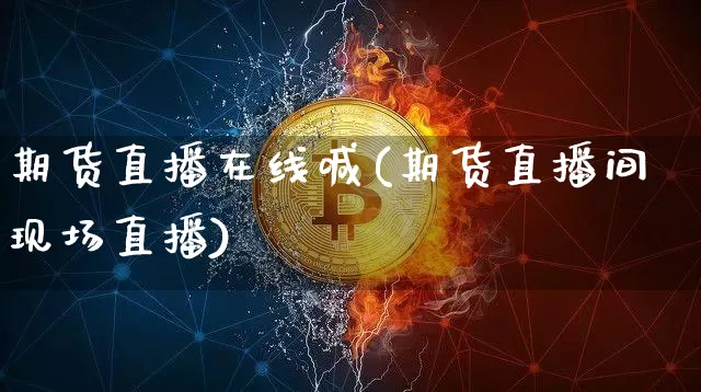 期货直播在线喊(期货直播间现场直播)_https://www.dcjwmf.com_上期能源_第1张
