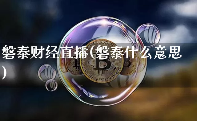 磐泰财经直播(磐泰什么意思)_https://www.dcjwmf.com_广期所_第1张