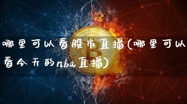 哪里可以看股市直播(哪里可以看今天的nba直播)_https://www.dcjwmf.com_广期所_第1张