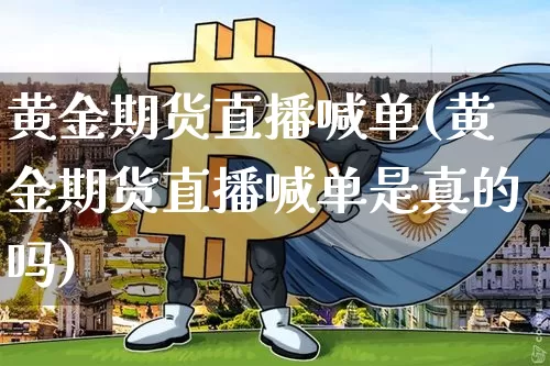 黄金期货直播喊单(黄金期货直播喊单是真的吗)_https://www.dcjwmf.com_郑商所_第1张