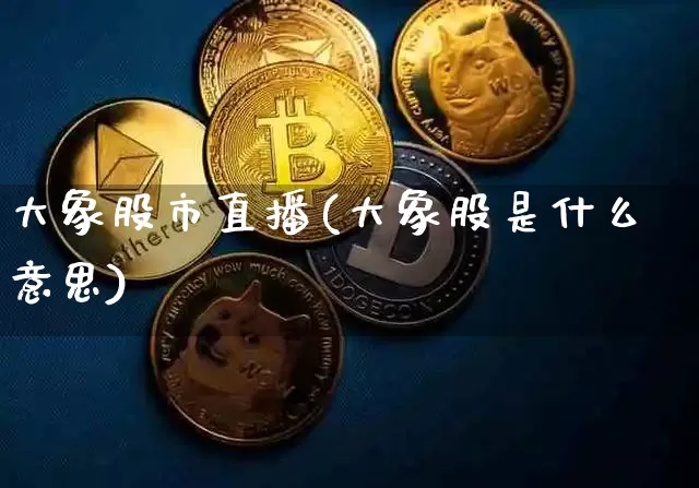 大象股市直播(大象股是什么意思)_https://www.dcjwmf.com_上期所_第1张
