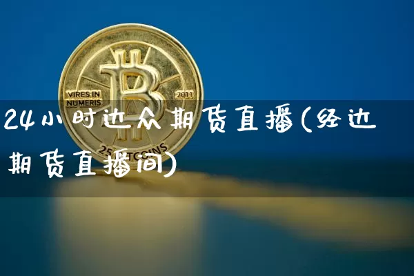 24小时达众期货直播(经达期货直播间)_https://www.dcjwmf.com_中金所_第1张